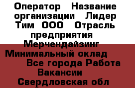 Оператор › Название организации ­ Лидер Тим, ООО › Отрасль предприятия ­ Мерчендайзинг › Минимальный оклад ­ 26 000 - Все города Работа » Вакансии   . Свердловская обл.,Алапаевск г.